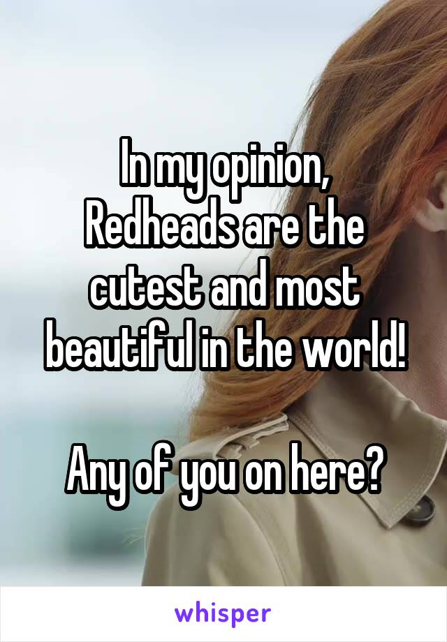 In my opinion,
Redheads are the cutest and most beautiful in the world!

Any of you on here?