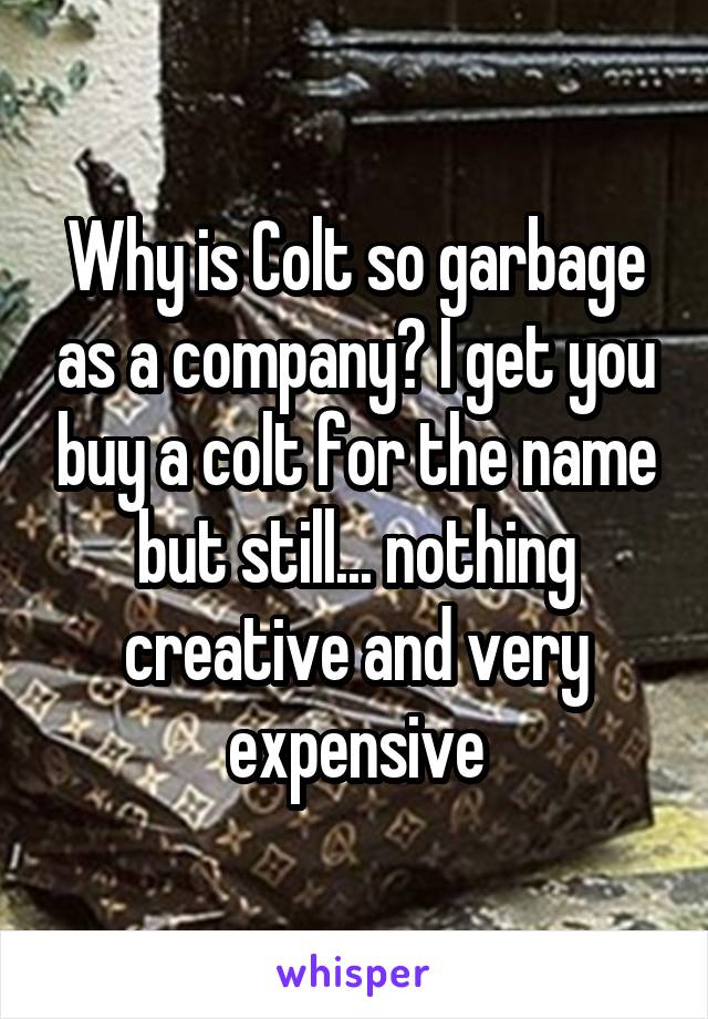 Why is Colt so garbage as a company? I get you buy a colt for the name but still... nothing creative and very expensive