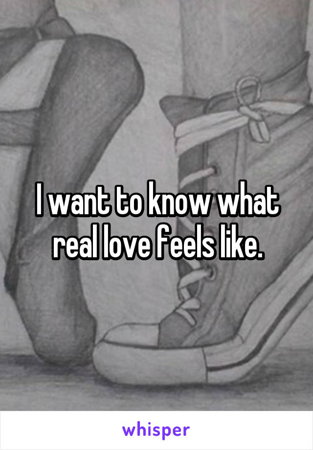 I want to know what real love feels like.