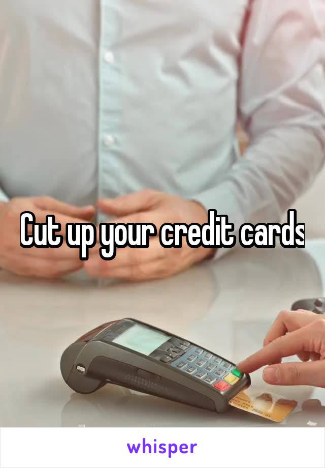 Cut up your credit cards