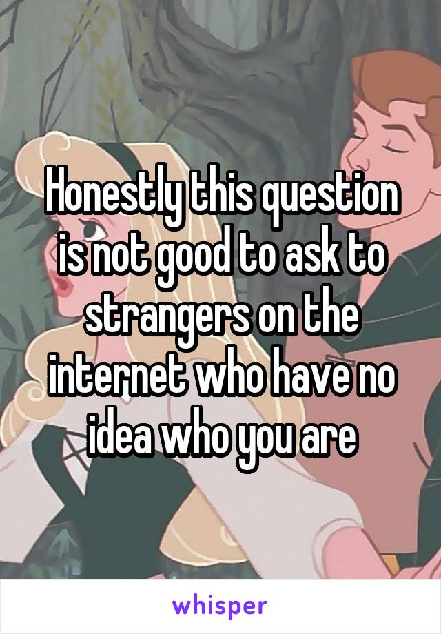 Honestly this question is not good to ask to strangers on the internet who have no idea who you are
