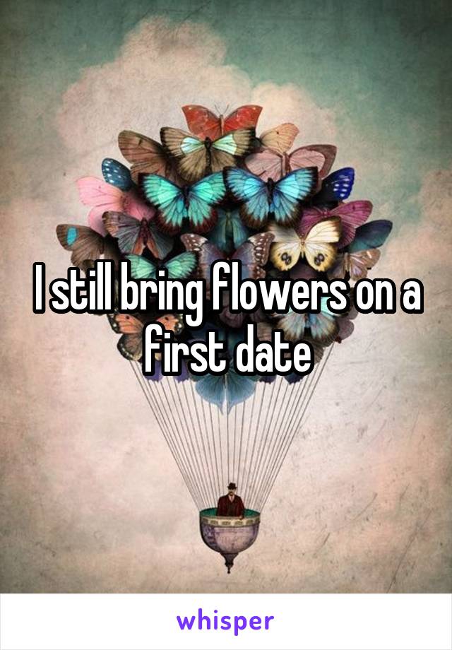 I still bring flowers on a first date