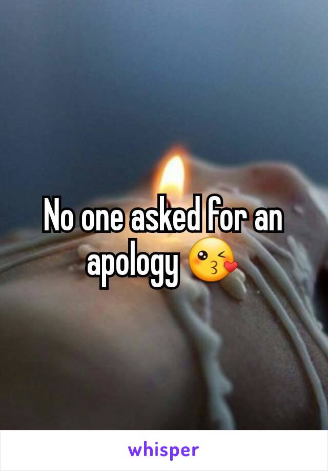 No one asked for an apology 😘