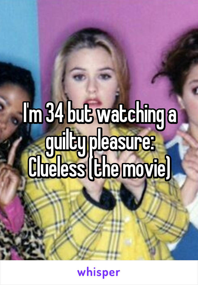 I'm 34 but watching a guilty pleasure:
Clueless (the movie)