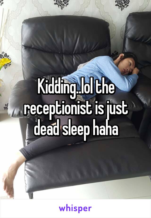 Kidding..lol the receptionist is just dead sleep haha