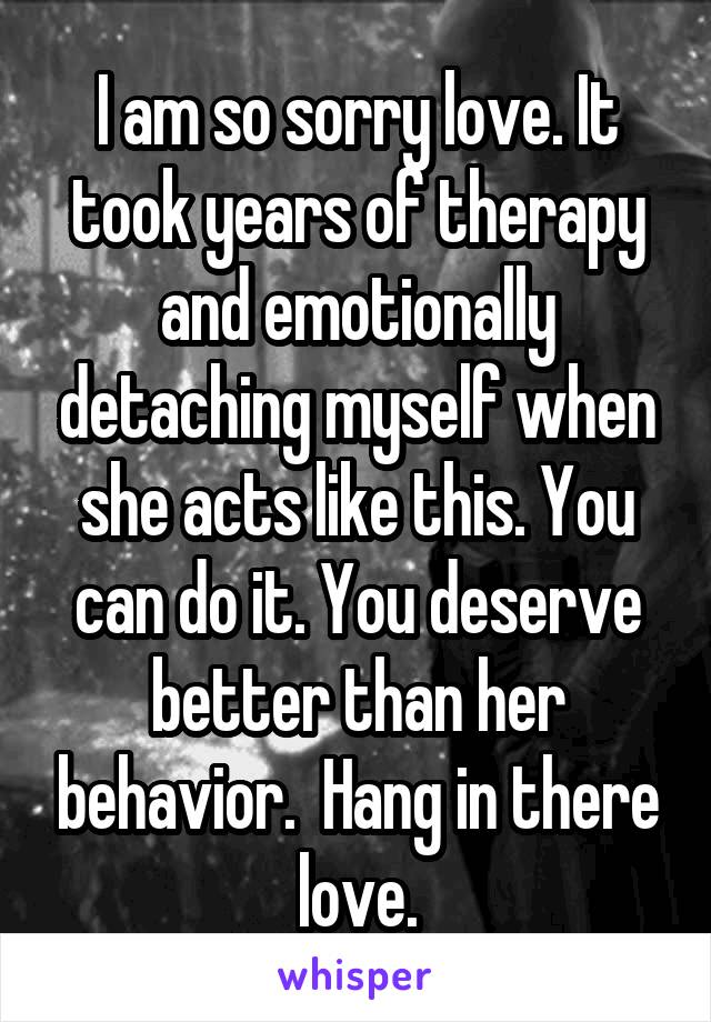 I am so sorry love. It took years of therapy and emotionally detaching myself when she acts like this. You can do it. You deserve better than her behavior.  Hang in there love.