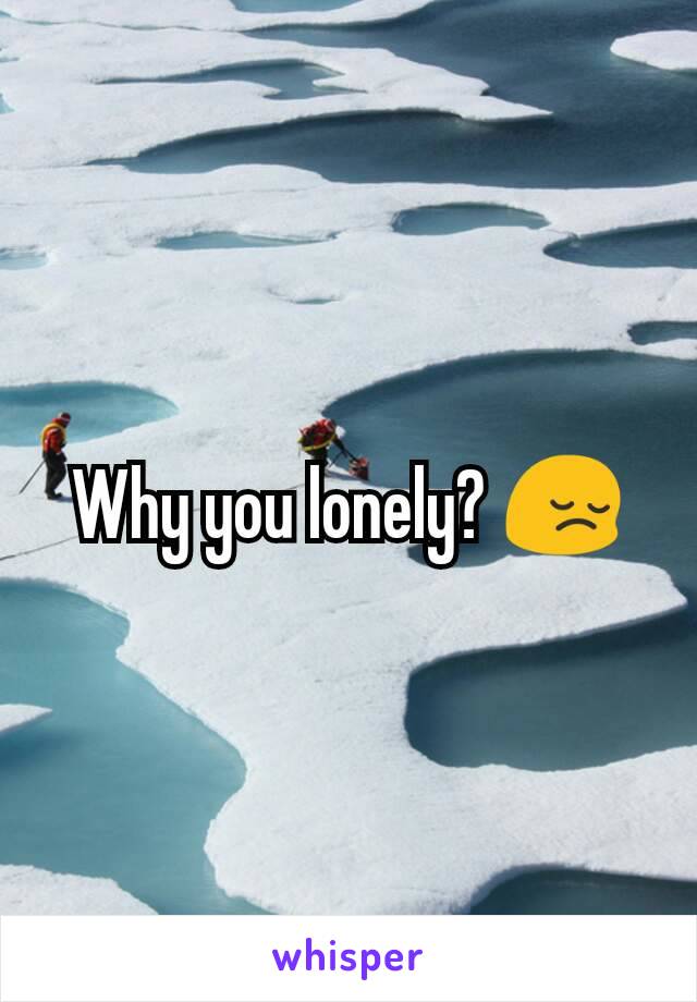 Why you lonely? 😔