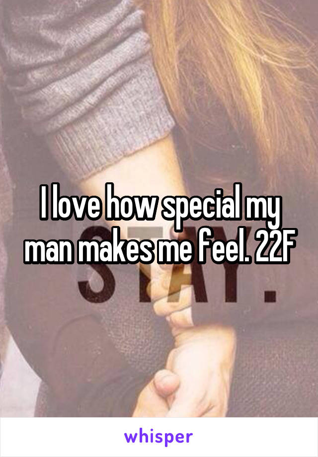 I love how special my man makes me feel. 22F
