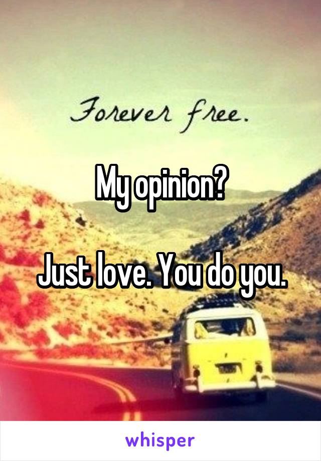 My opinion?

Just love. You do you.