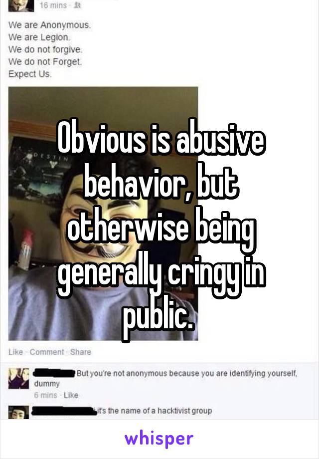 Obvious is abusive behavior, but otherwise being generally cringy in public. 