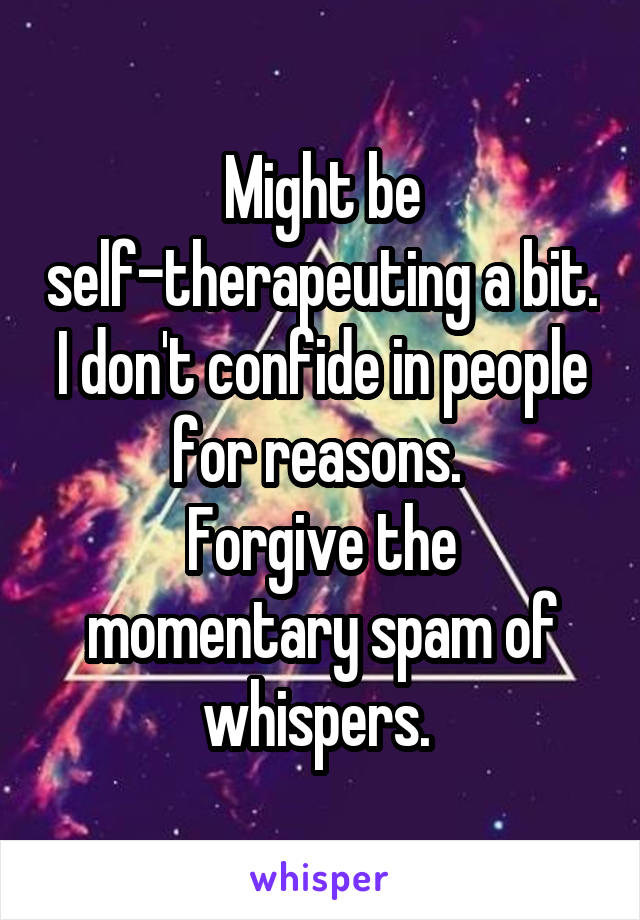 Might be self-therapeuting a bit. I don't confide in people for reasons. 
Forgive the momentary spam of whispers. 