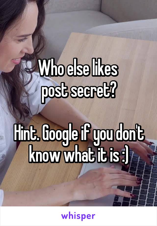 Who else likes 
post secret?

Hint. Google if you don't know what it is :)