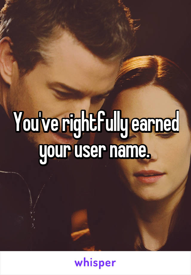 You've rightfully earned your user name. 
