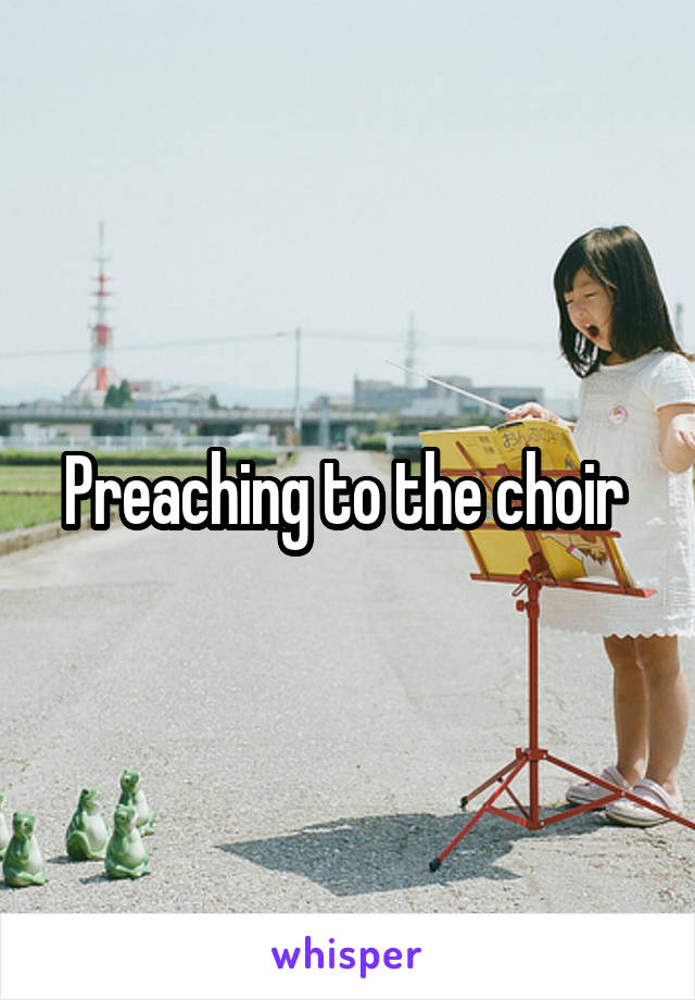 Preaching to the choir 