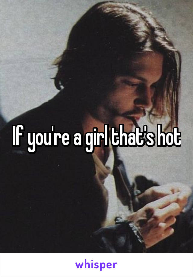 If you're a girl that's hot