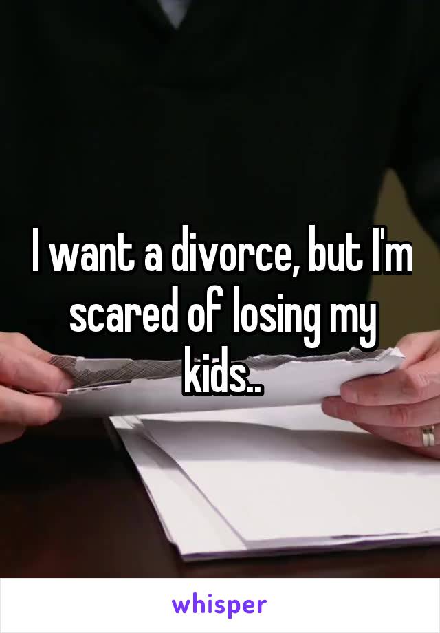 I want a divorce, but I'm scared of losing my kids..