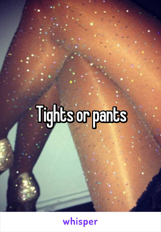 Tights or pants