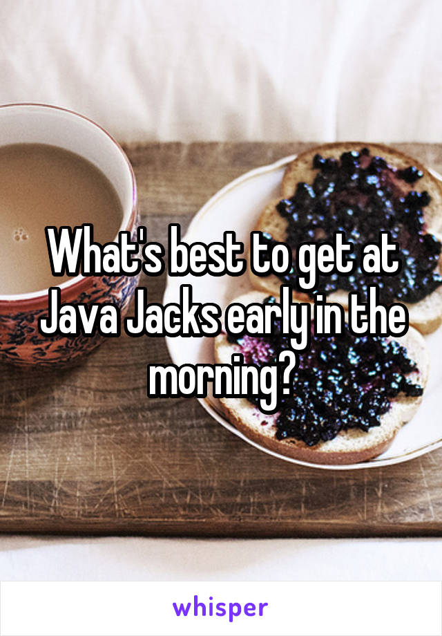What's best to get at Java Jacks early in the morning?