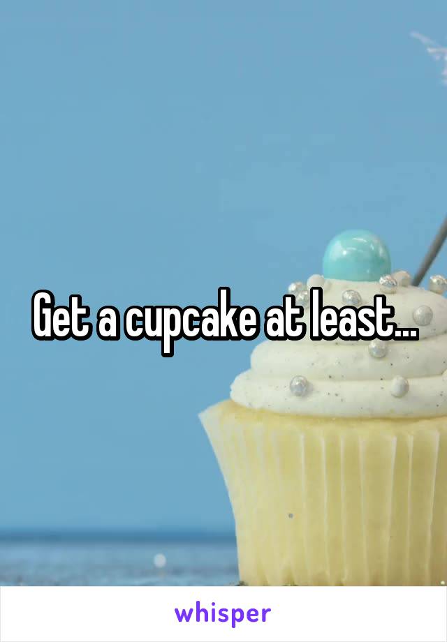 Get a cupcake at least...