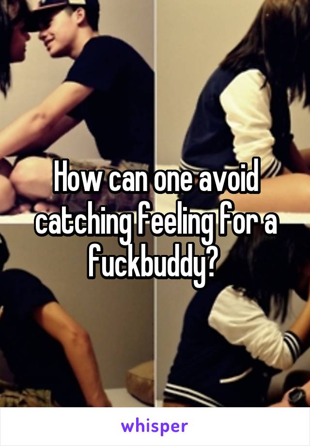 How can one avoid catching feeling for a fuckbuddy? 