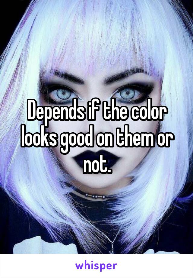 Depends if the color looks good on them or not.