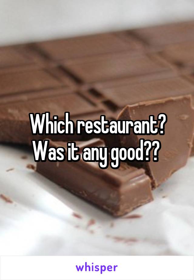 Which restaurant? Was it any good?? 