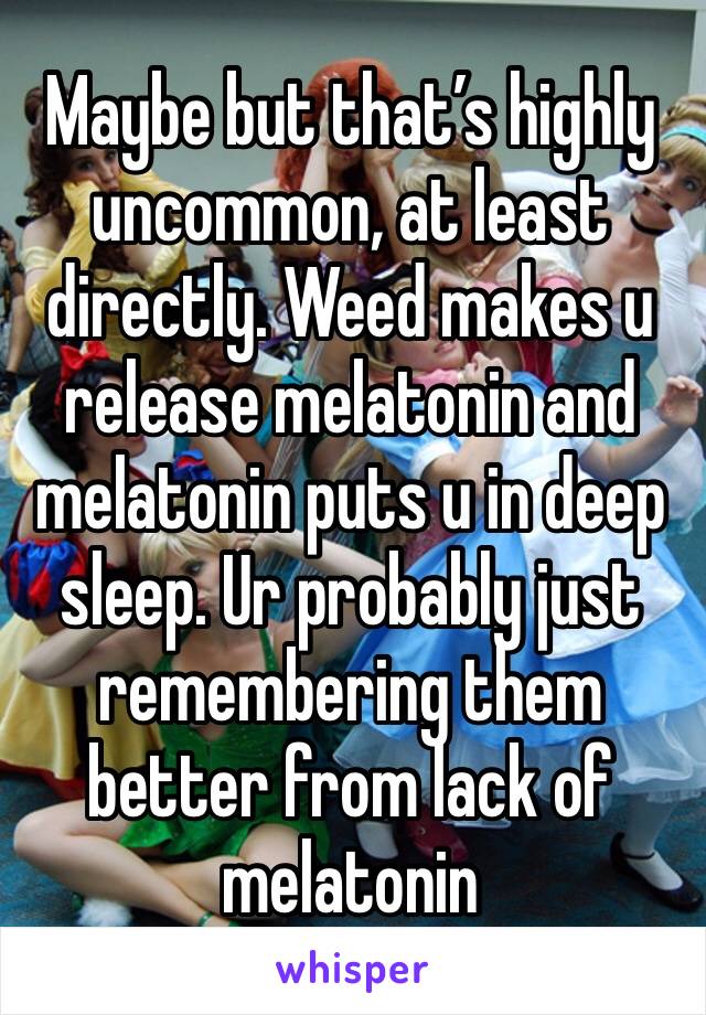 Maybe but that’s highly uncommon, at least directly. Weed makes u release melatonin and melatonin puts u in deep sleep. Ur probably just remembering them better from lack of melatonin