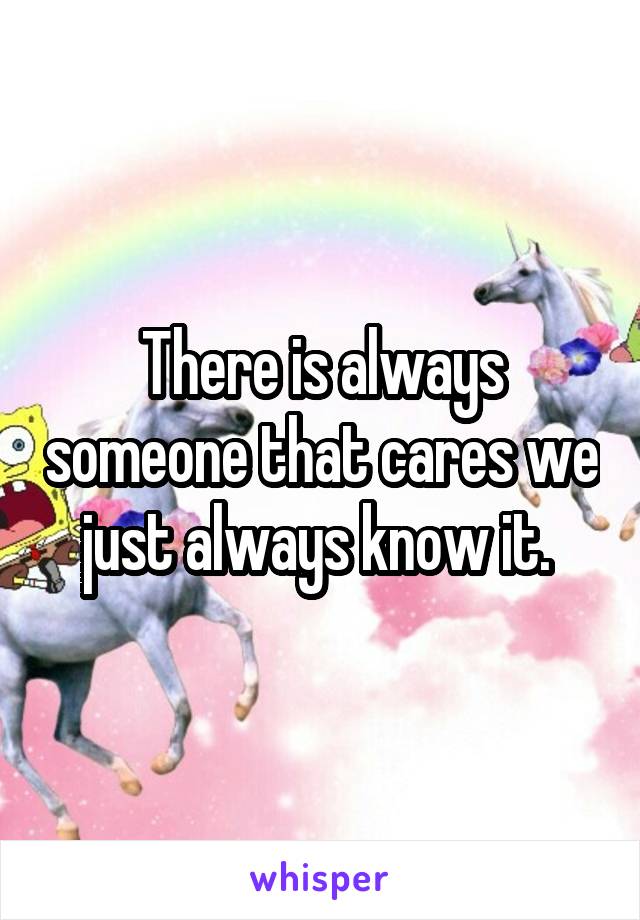 There is always someone that cares we just always know it. 