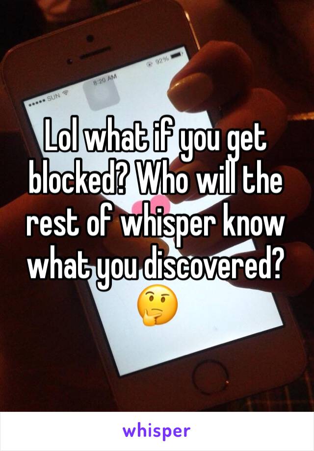 Lol what if you get blocked? Who will the rest of whisper know what you discovered? 🤔