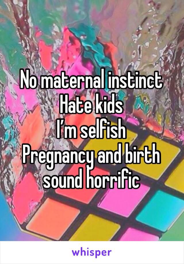 No maternal instinct
Hate kids
I’m selfish
Pregnancy and birth sound horrific