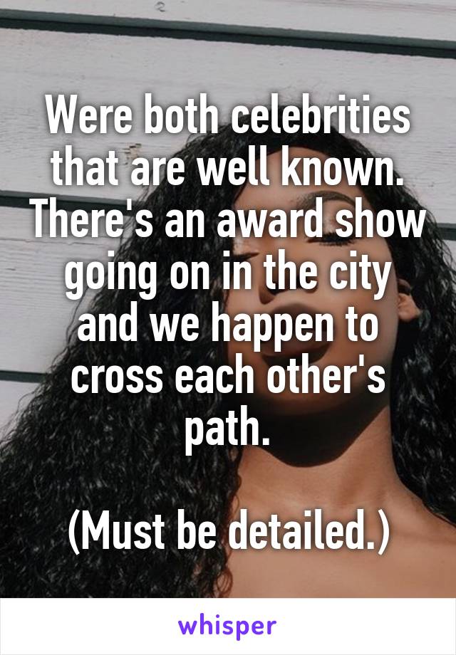 Were both celebrities that are well known. There's an award show going on in the city and we happen to cross each other's path.

(Must be detailed.)