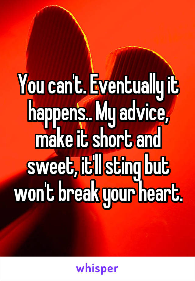 You can't. Eventually it happens.. My advice, make it short and sweet, it'll sting but won't break your heart.