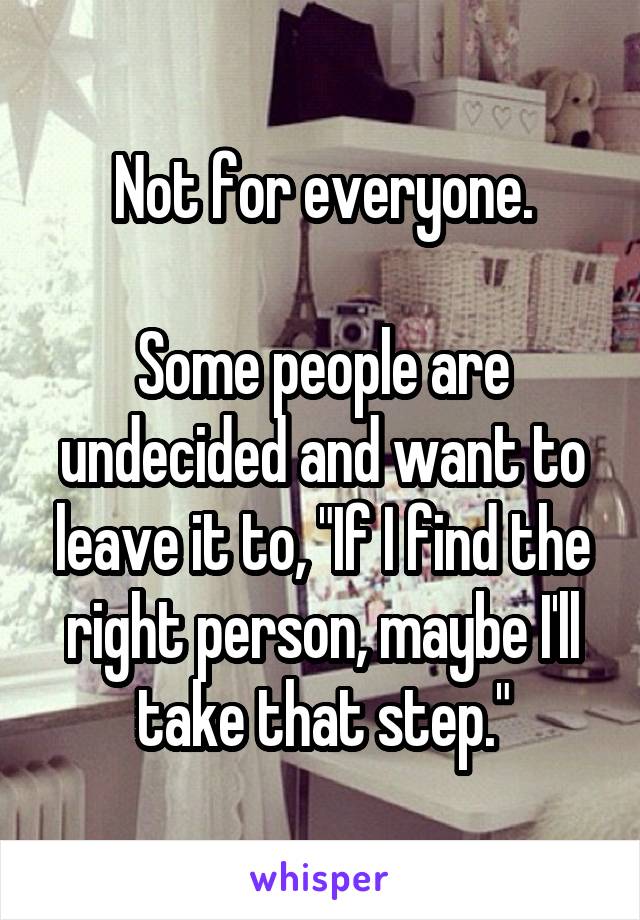 Not for everyone.

Some people are undecided and want to leave it to, "If I find the right person, maybe I'll take that step."