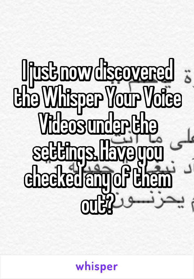 I just now discovered the Whisper Your Voice Videos under the settings. Have you checked any of them out?