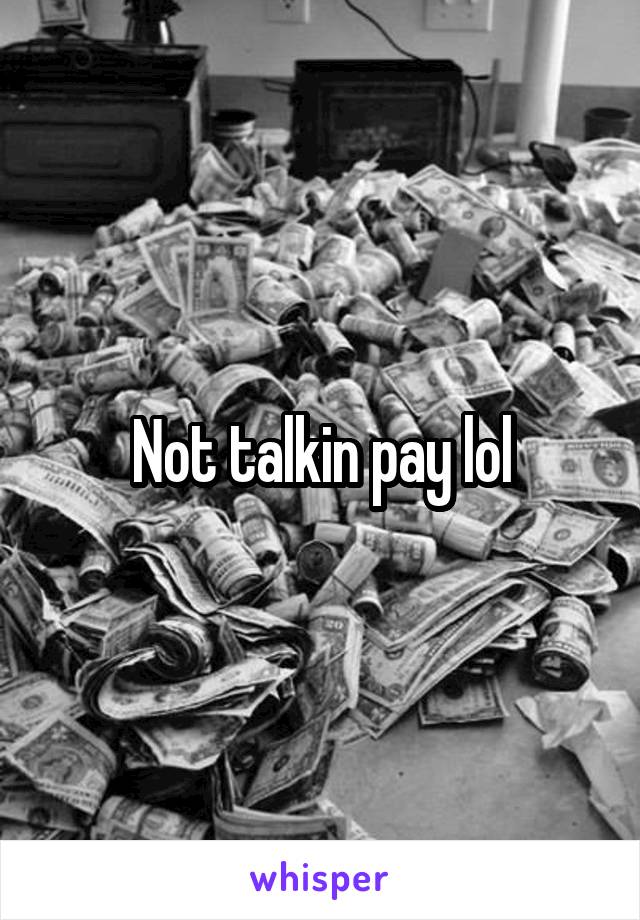 Not talkin pay lol