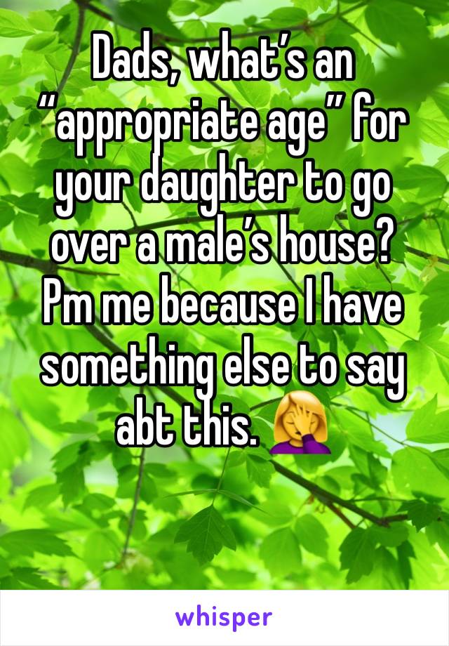 Dads, what’s an “appropriate age” for your daughter to go over a male’s house? 
Pm me because I have something else to say abt this. 🤦‍♀️
