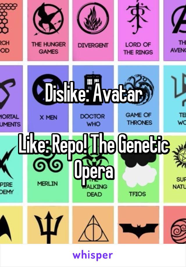 Dislike: Avatar

Like: Repo! The Genetic Opera