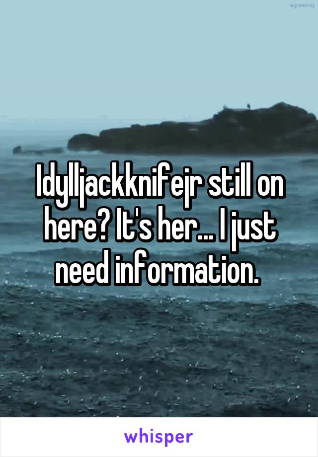 Idylljackknifejr still on here? It's her... I just need information. 
