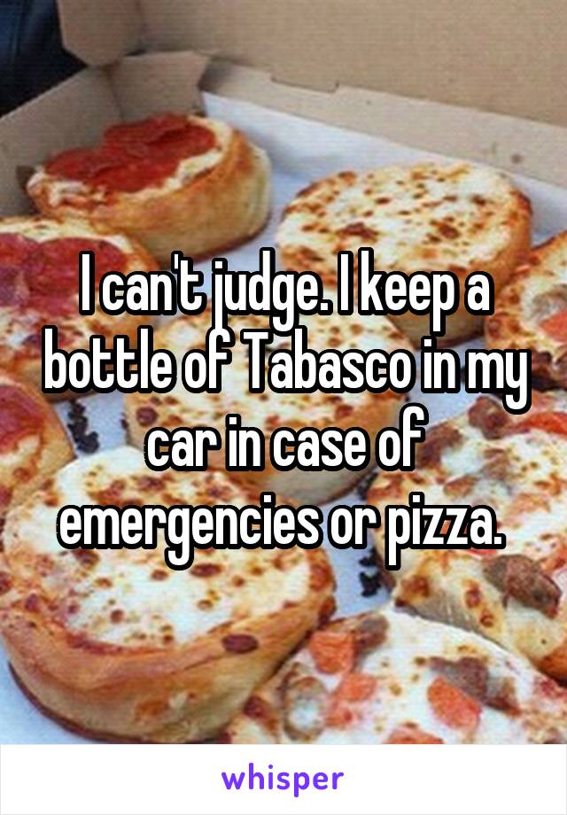 I can't judge. I keep a bottle of Tabasco in my car in case of emergencies or pizza. 