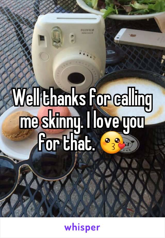 Well thanks for calling me skinny. I love you for that. 😗