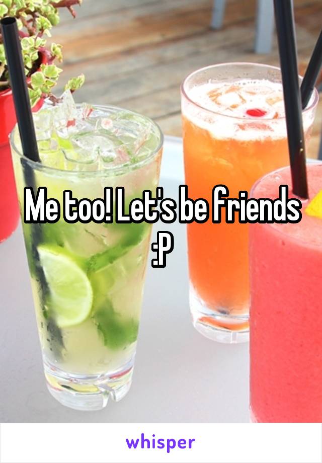 Me too! Let's be friends :P
