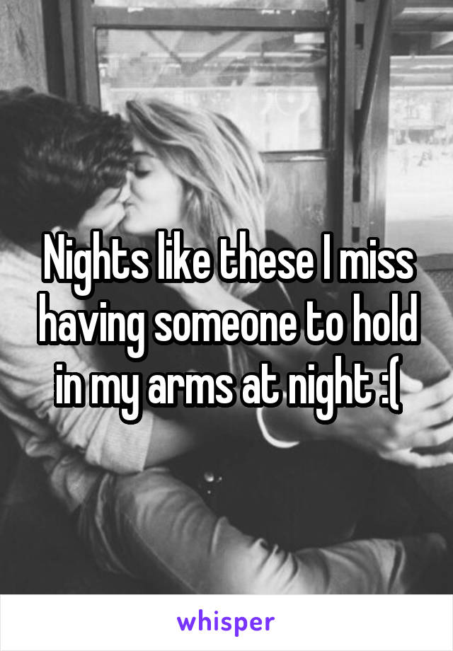 Nights like these I miss having someone to hold in my arms at night :(