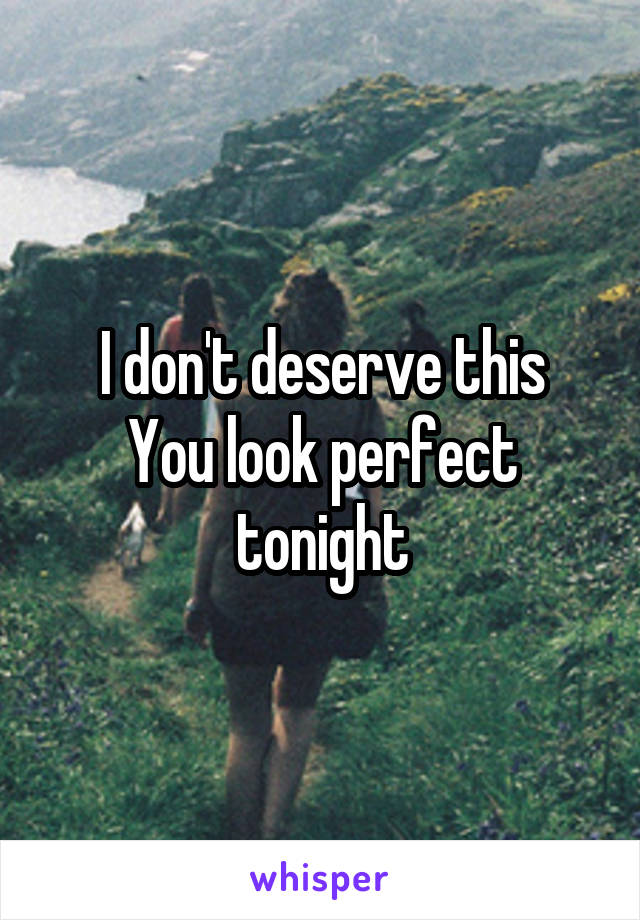I don't deserve this
You look perfect tonight