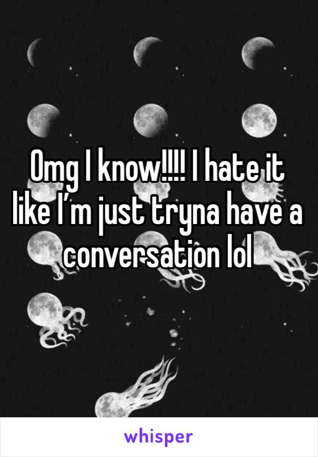 Omg I know!!!! I hate it like I’m just tryna have a conversation lol 