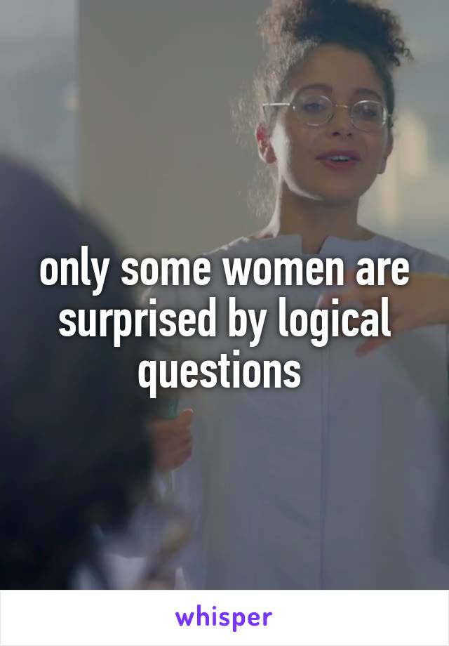 only some women are surprised by logical questions 