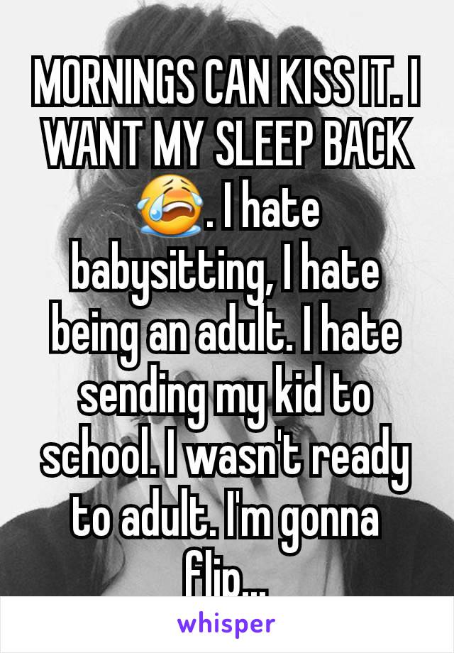 MORNINGS CAN KISS IT. I WANT MY SLEEP BACK 😭. I hate babysitting, I hate being an adult. I hate sending my kid to school. I wasn't ready to adult. I'm gonna flip...