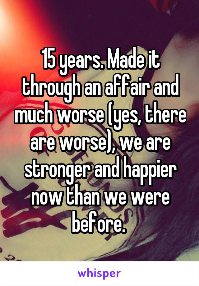 15 years. Made it through an affair and much worse (yes, there are worse), we are stronger and happier now than we were before. 