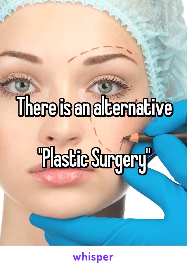 There is an alternative

"Plastic Surgery"