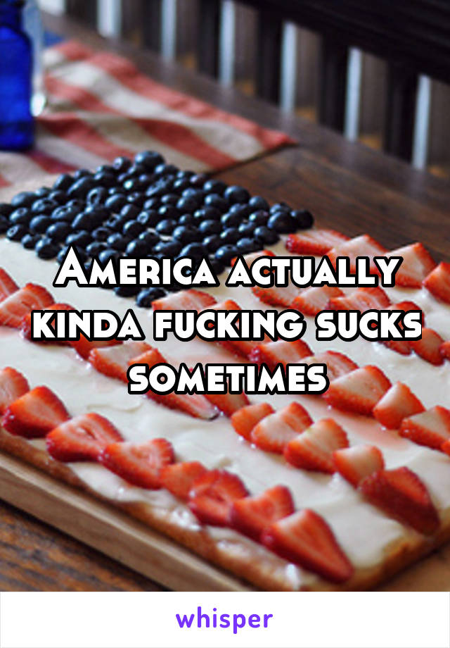 America actually kinda fucking sucks sometimes