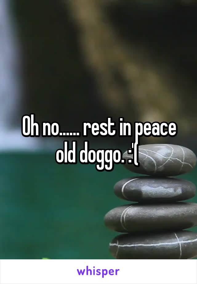 Oh no...... rest in peace old doggo. :'( 